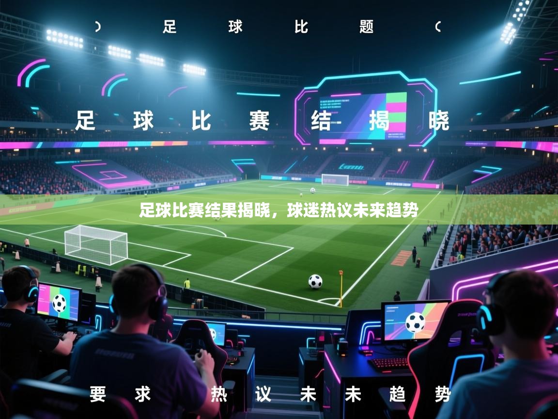 足球比赛结果揭晓，球迷热议未来趋势  第2张